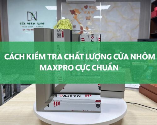 Cách Kiểm Tra Chất Lượng Cửa Nhôm Maxpro Cực Chuẩn