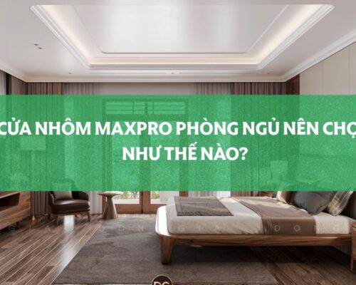 Cửa Nhôm Maxpro Phòng Ngủ Nên Chọn Như Thế Nào