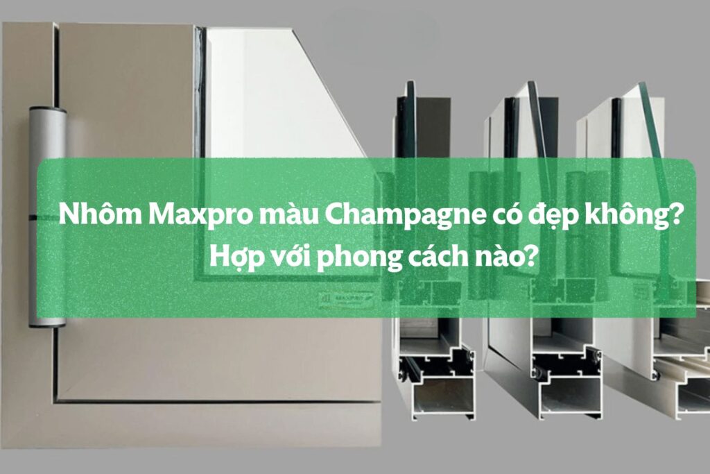 Nhôm Maxpro Màu Champagne Có đẹp Không Hợp Với Phong Cách Nào