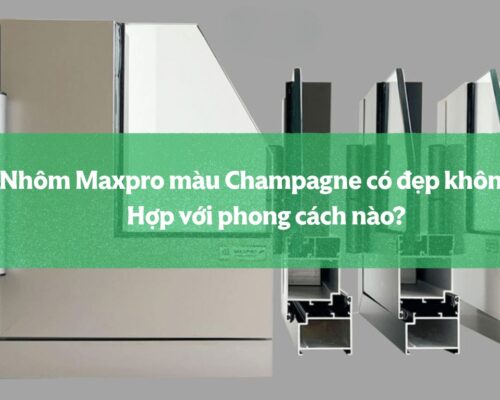 Nhôm Maxpro Màu Champagne Có đẹp Không Hợp Với Phong Cách Nào